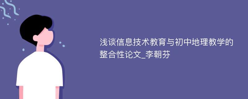 浅谈信息技术教育与初中地理教学的整合性论文_李朝芬