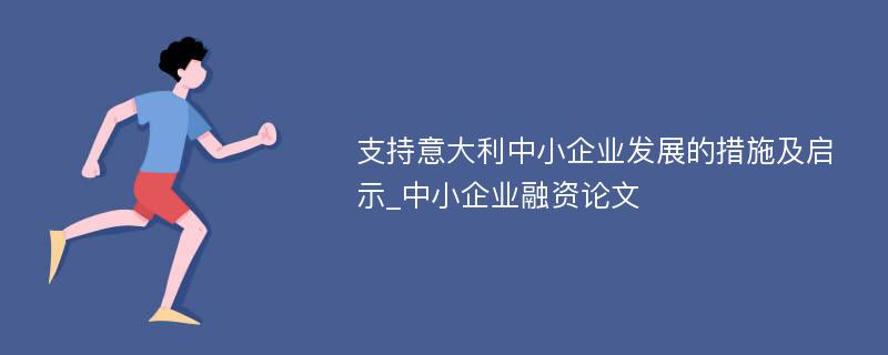 支持意大利中小企业发展的措施及启示_中小企业融资论文