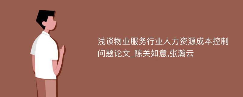 浅谈物业服务行业人力资源成本控制问题论文_陈关如意,张瀚云