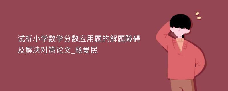 试析小学数学分数应用题的解题障碍及解决对策论文_杨爱民