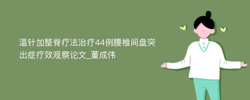 温针加整脊疗法治疗44例腰椎间盘突出症疗效观察论文_董成伟