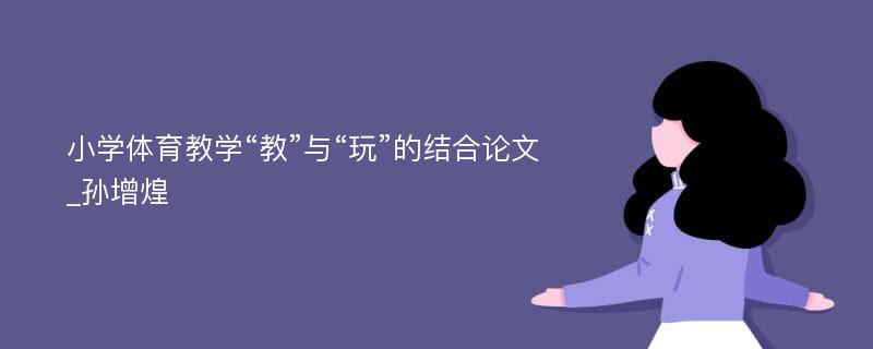 小学体育教学“教”与“玩”的结合论文_孙增煌