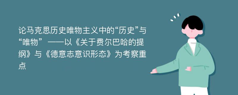 论马克思历史唯物主义中的“历史”与“唯物”  ——以《关于费尔巴哈的提纲》与《德意志意识形态》为考察重点