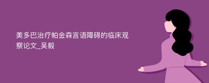 美多巴治疗帕金森言语障碍的临床观察论文_吴毅