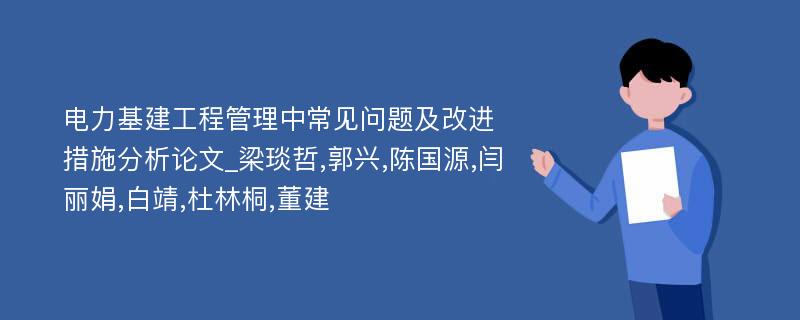 电力基建工程管理中常见问题及改进措施分析论文_梁琰哲,郭兴,陈国源,闫丽娟,白靖,杜林桐,董建