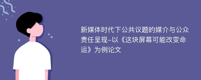 新媒体时代下公共议题的媒介与公众责任呈现-以《这块屏幕可能改变命运》为例论文