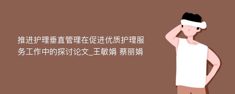 推进护理垂直管理在促进优质护理服务工作中的探讨论文_王敏娟 蔡丽娟