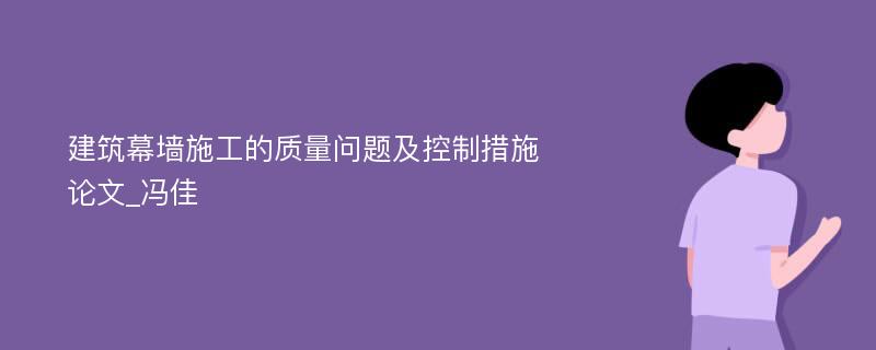 建筑幕墙施工的质量问题及控制措施论文_冯佳