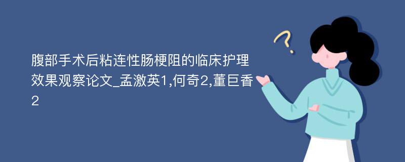 腹部手术后粘连性肠梗阻的临床护理效果观察论文_孟激英1,何奇2,董巨香2