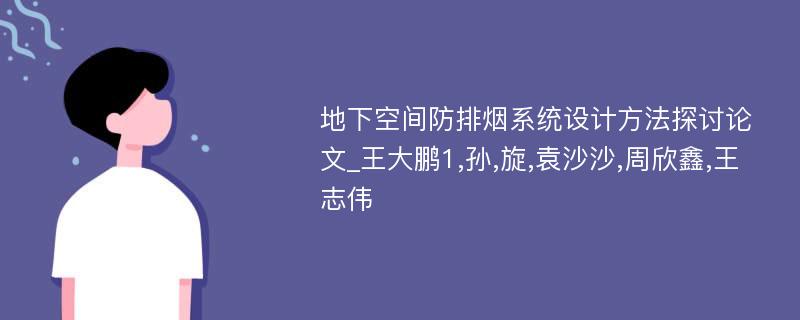 地下空间防排烟系统设计方法探讨论文_王大鹏1,孙,旋,袁沙沙,周欣鑫,王志伟