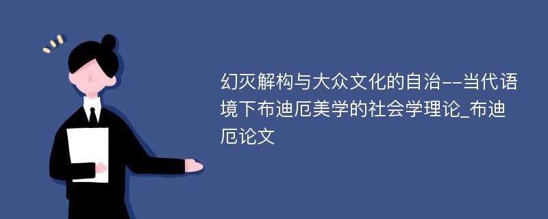 幻灭解构与大众文化的自治--当代语境下布迪厄美学的社会学理论_布迪厄论文