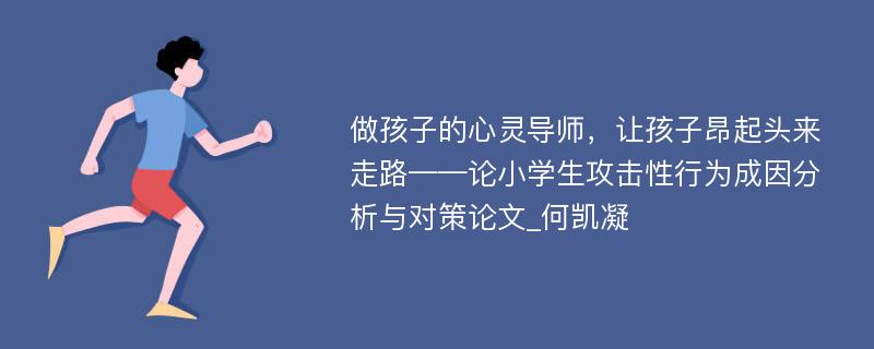 做孩子的心灵导师，让孩子昂起头来走路——论小学生攻击性行为成因分析与对策论文_何凯凝