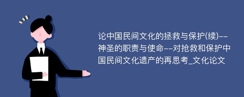 论中国民间文化的拯救与保护(续)--神圣的职责与使命--对抢救和保护中国民间文化遗产的再思考_文化论文