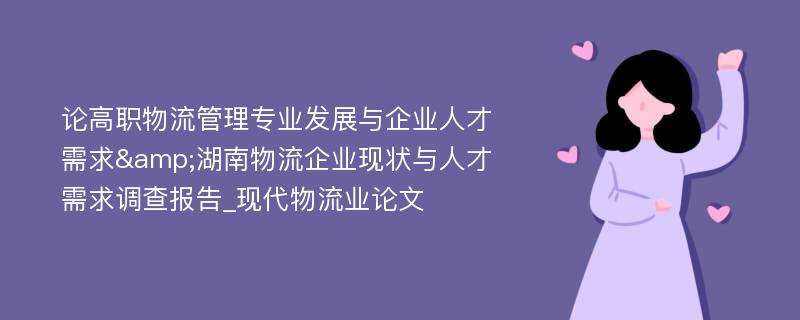 论高职物流管理专业发展与企业人才需求&湖南物流企业现状与人才需求调查报告_现代物流业论文