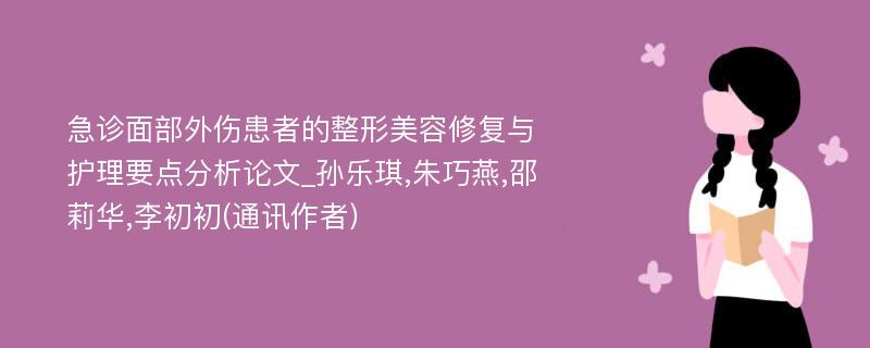 急诊面部外伤患者的整形美容修复与护理要点分析论文_孙乐琪,朱巧燕,邵莉华,李初初(通讯作者)