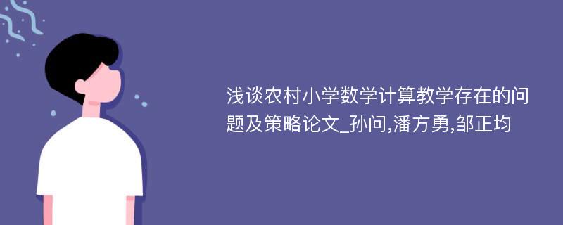 浅谈农村小学数学计算教学存在的问题及策略论文_孙问,潘方勇,邹正均