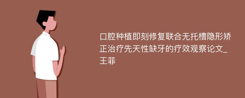 口腔种植即刻修复联合无托槽隐形矫正治疗先天性缺牙的疗效观察论文_王菲