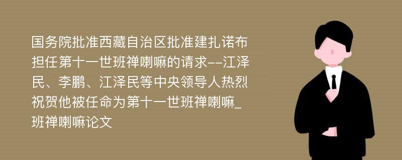 国务院批准西藏自治区批准建扎诺布担任第十一世班禅喇嘛的请求--江泽民、李鹏、江泽民等中央领导人热烈祝贺他被任命为第十一世班禅喇嘛_班禅喇嘛论文