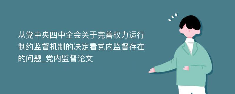 从党中央四中全会关于完善权力运行制约监督机制的决定看党内监督存在的问题_党内监督论文