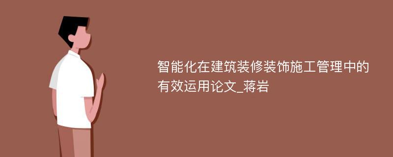 智能化在建筑装修装饰施工管理中的有效运用论文_蒋岩