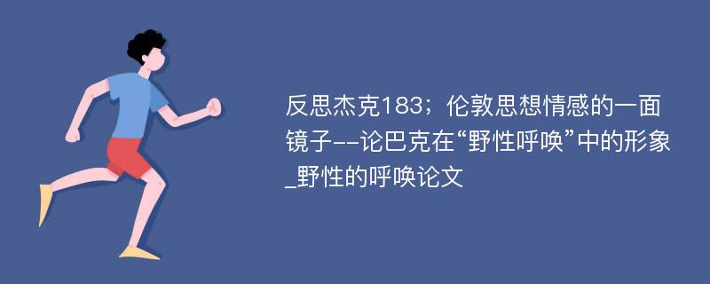 反思杰克183；伦敦思想情感的一面镜子--论巴克在“野性呼唤”中的形象_野性的呼唤论文