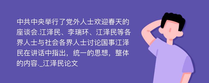 中共中央举行了党外人士欢迎春天的座谈会.江泽民、李瑞环、江泽民等各界人士与社会各界人士讨论国事江泽民在讲话中指出，统一的思想，整体的内容._江泽民论文