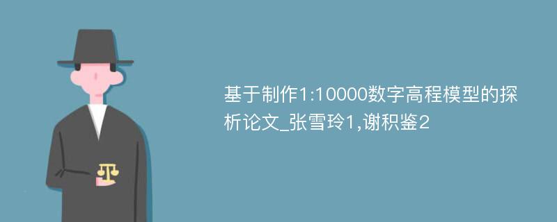 基于制作1:10000数字高程模型的探析论文_张雪玲1,谢积鉴2