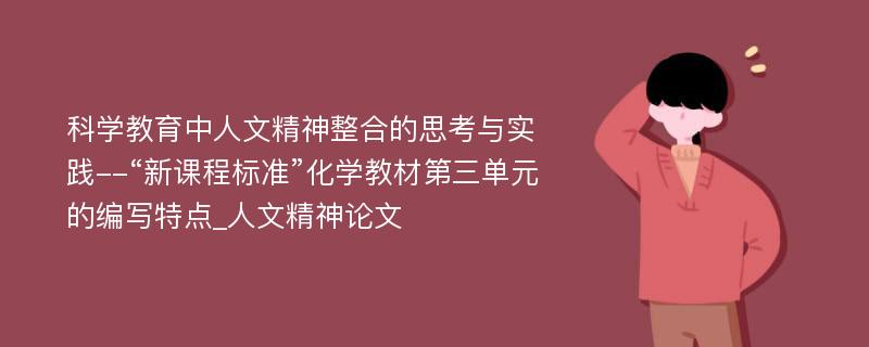 科学教育中人文精神整合的思考与实践--“新课程标准”化学教材第三单元的编写特点_人文精神论文