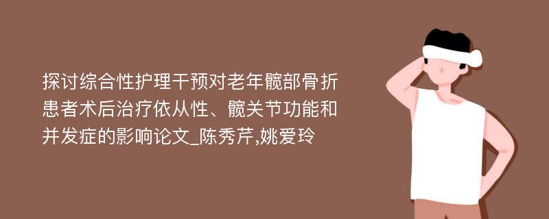 探讨综合性护理干预对老年髋部骨折患者术后治疗依从性、髋关节功能和并发症的影响论文_陈秀芹,姚爱玲