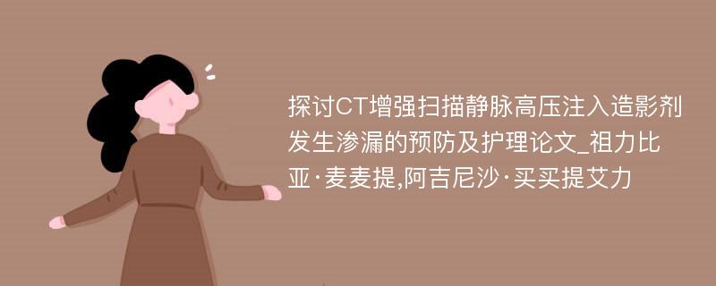 探讨CT增强扫描静脉高压注入造影剂发生渗漏的预防及护理论文_祖力比亚·麦麦提,阿吉尼沙·买买提艾力