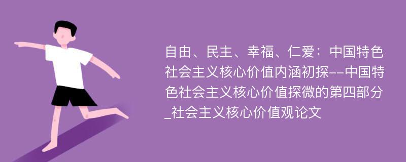 自由、民主、幸福、仁爱：中国特色社会主义核心价值内涵初探--中国特色社会主义核心价值探微的第四部分_社会主义核心价值观论文