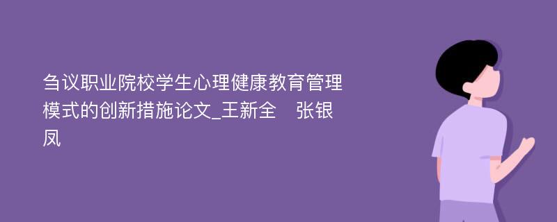 刍议职业院校学生心理健康教育管理模式的创新措施论文_王新全　张银凤