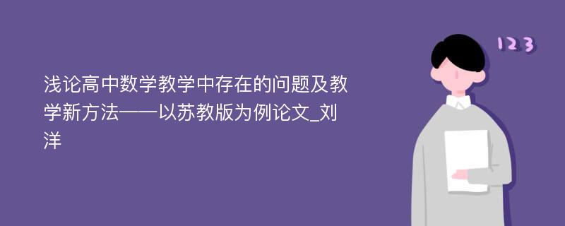 浅论高中数学教学中存在的问题及教学新方法——以苏教版为例论文_刘洋