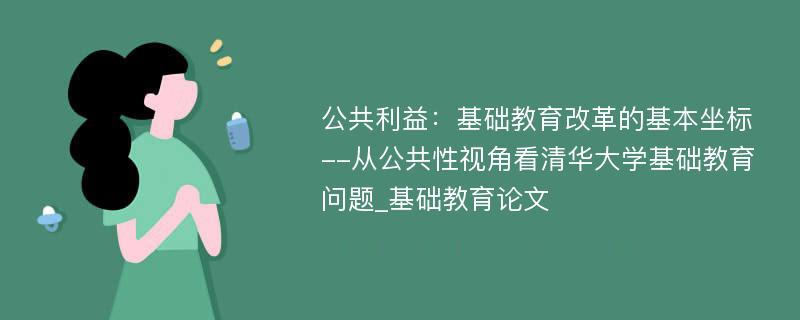 公共利益：基础教育改革的基本坐标--从公共性视角看清华大学基础教育问题_基础教育论文