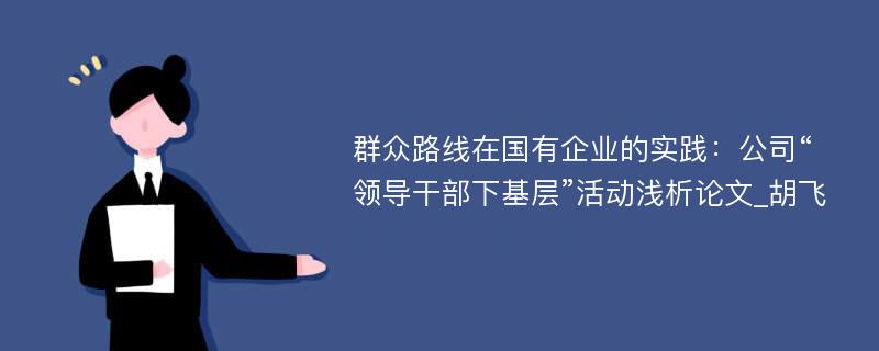 群众路线在国有企业的实践：公司“领导干部下基层”活动浅析论文_胡飞