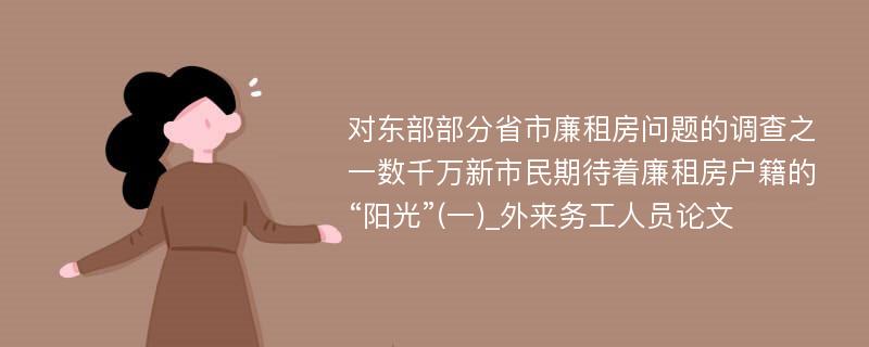 对东部部分省市廉租房问题的调查之一数千万新市民期待着廉租房户籍的“阳光”(一)_外来务工人员论文