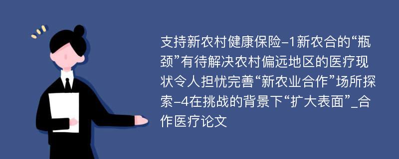 支持新农村健康保险-1新农合的“瓶颈”有待解决农村偏远地区的医疗现状令人担忧完善“新农业合作”场所探索-4在挑战的背景下“扩大表面”_合作医疗论文