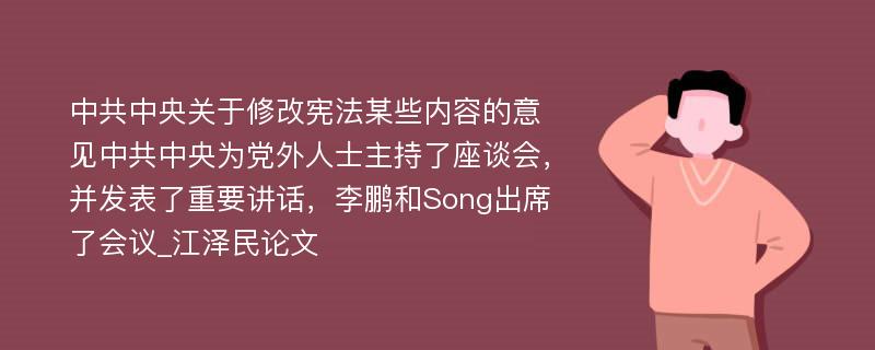 中共中央关于修改宪法某些内容的意见中共中央为党外人士主持了座谈会，并发表了重要讲话，李鹏和Song出席了会议_江泽民论文