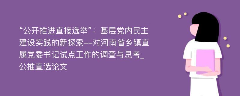 “公开推进直接选举”：基层党内民主建设实践的新探索--对河南省乡镇直属党委书记试点工作的调查与思考_公推直选论文