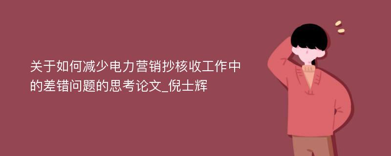 关于如何减少电力营销抄核收工作中的差错问题的思考论文_倪士辉