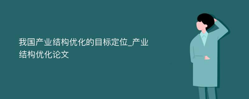 我国产业结构优化的目标定位_产业结构优化论文