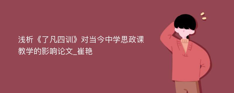 浅析《了凡四训》对当今中学思政课教学的影响论文_崔艳