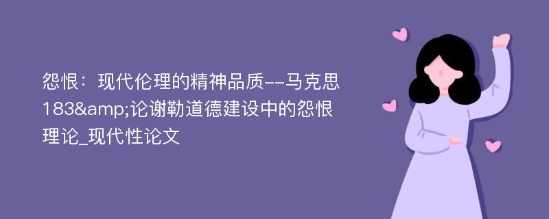 怨恨：现代伦理的精神品质--马克思183&论谢勒道德建设中的怨恨理论_现代性论文