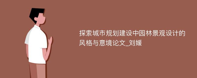 探索城市规划建设中园林景观设计的风格与意境论文_刘媛