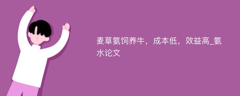 麦草氨饲养牛，成本低，效益高_氨水论文