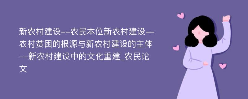 新农村建设--农民本位新农村建设--农村贫困的根源与新农村建设的主体--新农村建设中的文化重建_农民论文