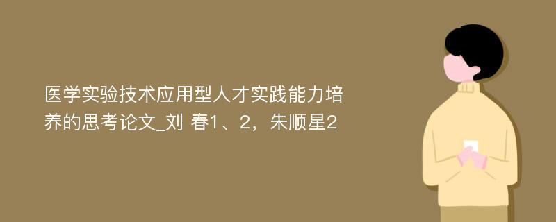 医学实验技术应用型人才实践能力培养的思考论文_刘 春1、2，朱顺星2