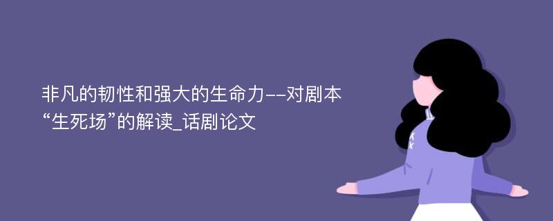 非凡的韧性和强大的生命力--对剧本“生死场”的解读_话剧论文