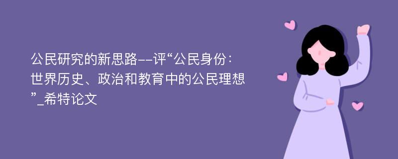 公民研究的新思路--评“公民身份：世界历史、政治和教育中的公民理想”_希特论文