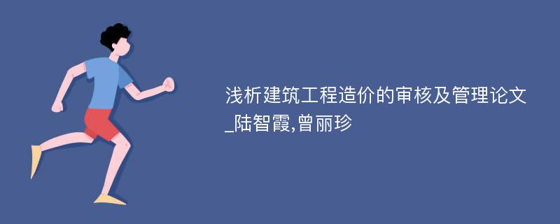 浅析建筑工程造价的审核及管理论文_陆智霞,曾丽珍